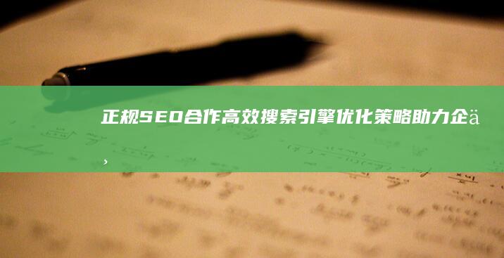 正规SEO合作：高效搜索引擎优化策略助力企业官网排名提升